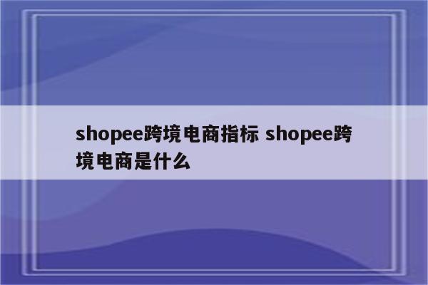 shopee跨境电商指标 shopee跨境电商是什么