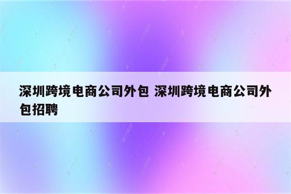 深圳跨境电商公司外包 深圳跨境电商公司外包招聘