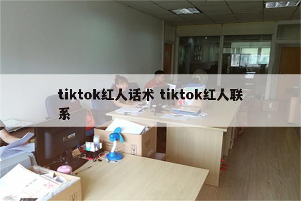 tiktok红人话术 tiktok红人联系