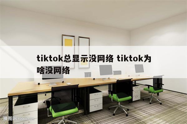 tiktok总显示没网络 tiktok为啥没网络