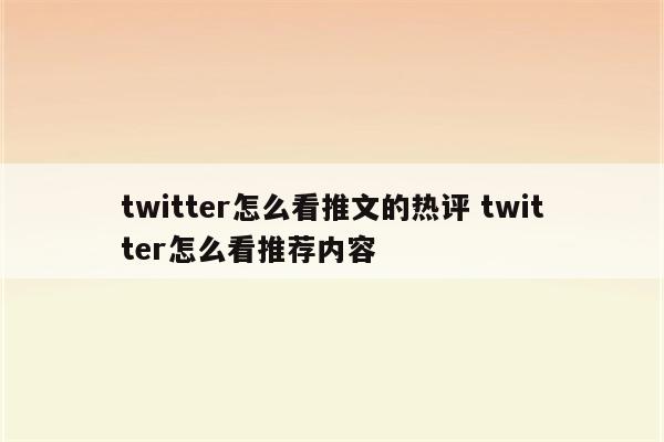 twitter怎么看推文的热评 twitter怎么看推荐内容