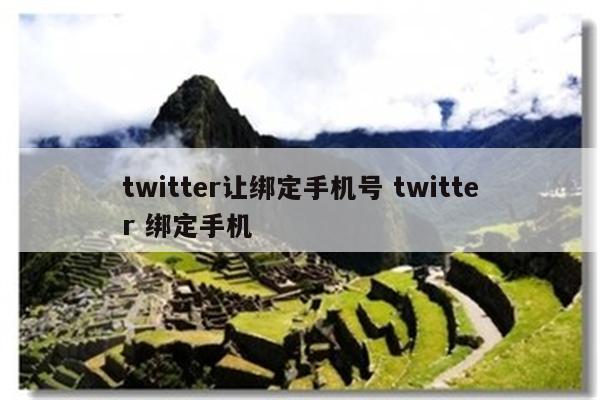 twitter让绑定手机号 twitter 绑定手机
