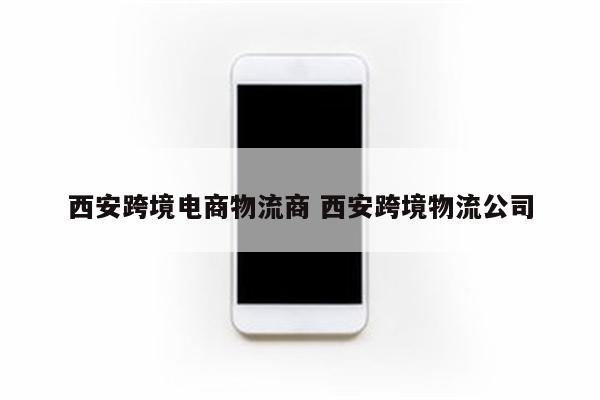 西安跨境电商物流商 西安跨境物流公司