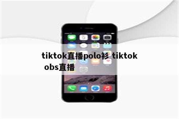 tiktok直播polo衫 tiktok obs直播