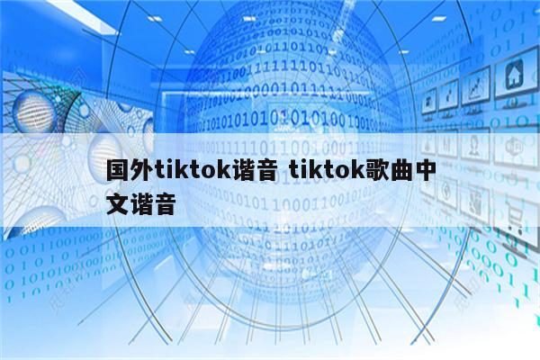 国外tiktok谐音 tiktok歌曲中文谐音