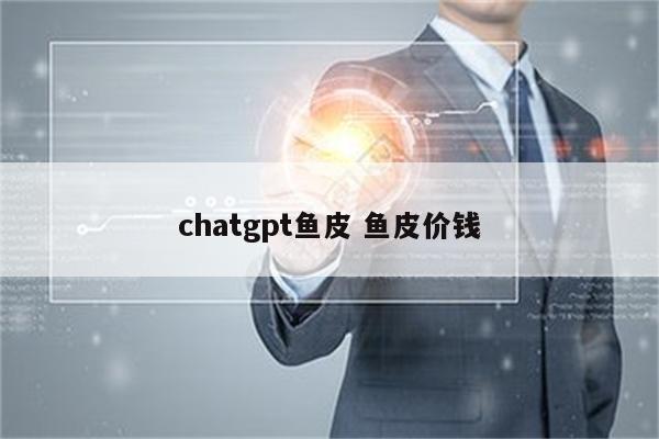 chatgpt鱼皮 鱼皮价钱