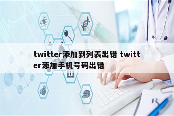 twitter添加到列表出错 twitter添加手机号码出错