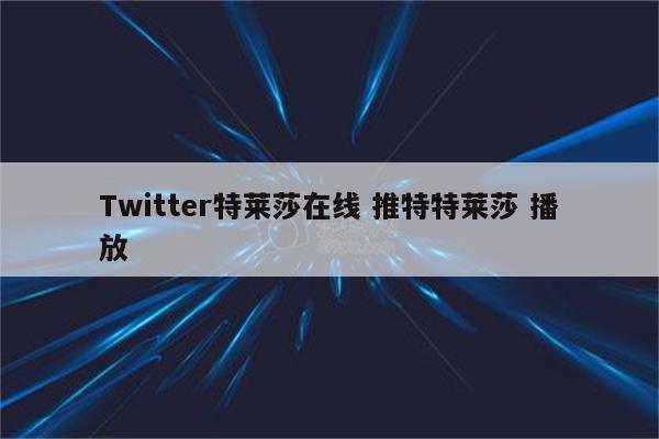 Twitter特莱莎在线 推特特莱莎 播放