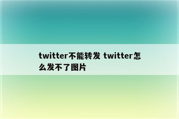 twitter不能转发 twitter怎么发不了图片