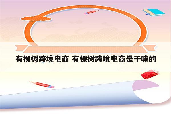 有棵树跨境电商 有棵树跨境电商是干嘛的