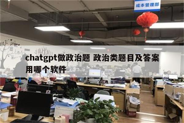 chatgpt做政治题 政治类题目及答案用哪个软件
