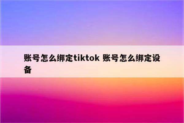 账号怎么绑定tiktok 账号怎么绑定设备