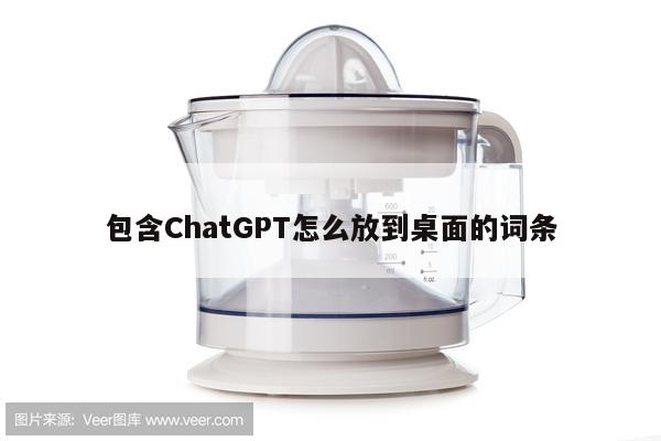 包含ChatGPT怎么放到桌面的词条