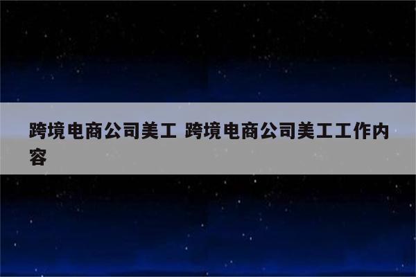 跨境电商公司美工 跨境电商公司美工工作内容