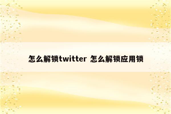 怎么解锁twitter 怎么解锁应用锁