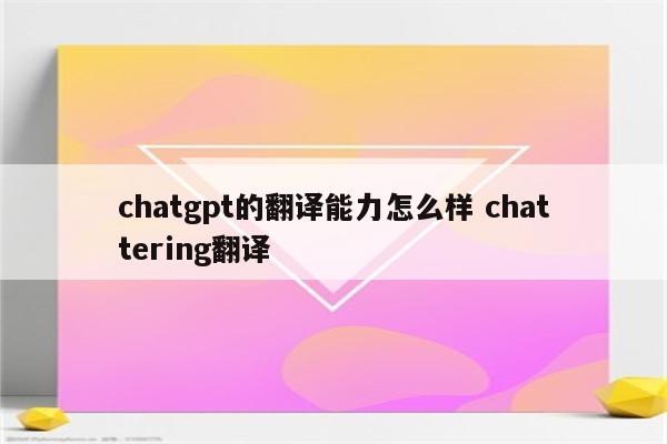 chatgpt的翻译能力怎么样 chattering翻译