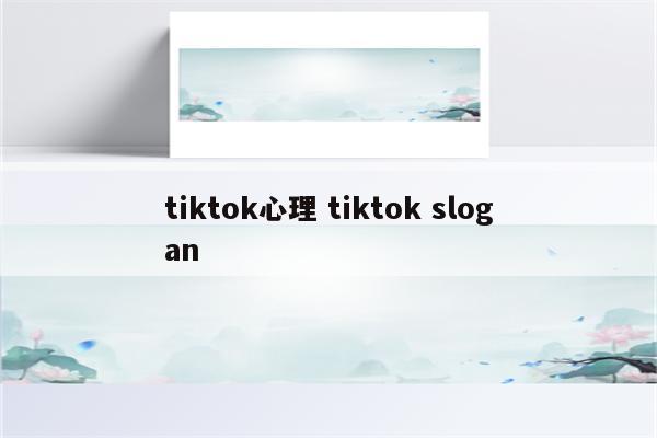 tiktok心理 tiktok slogan
