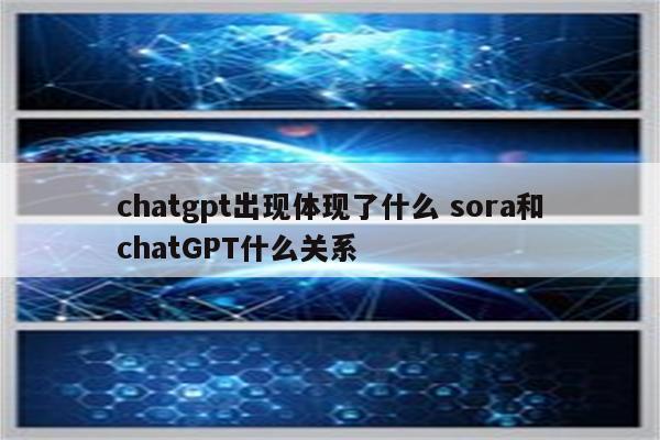 chatgpt出现体现了什么 sora和chatGPT什么关系