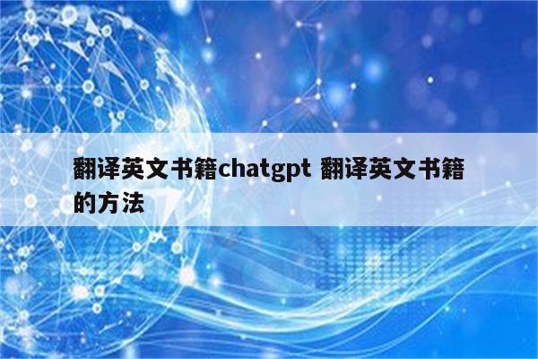 翻译英文书籍chatgpt 翻译英文书籍的方法
