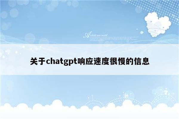 关于chatgpt响应速度很慢的信息
