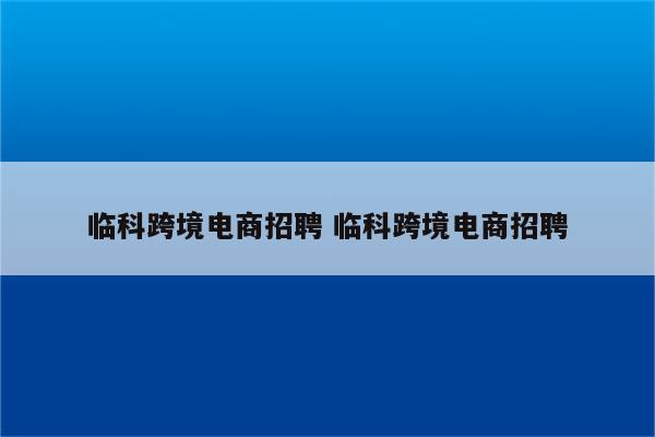 临科跨境电商招聘 临科跨境电商招聘