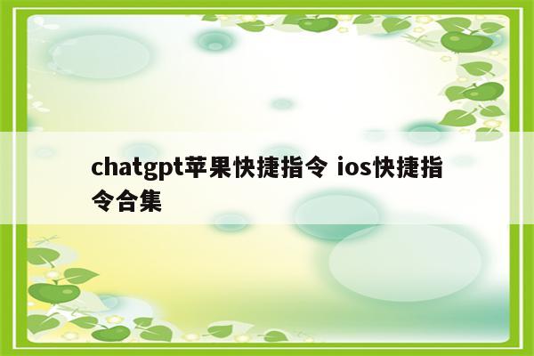 chatgpt苹果快捷指令 ios快捷指令合集
