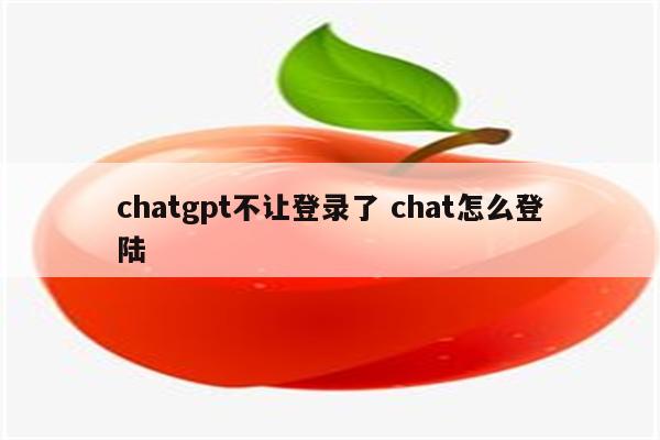 chatgpt不让登录了 chat怎么登陆