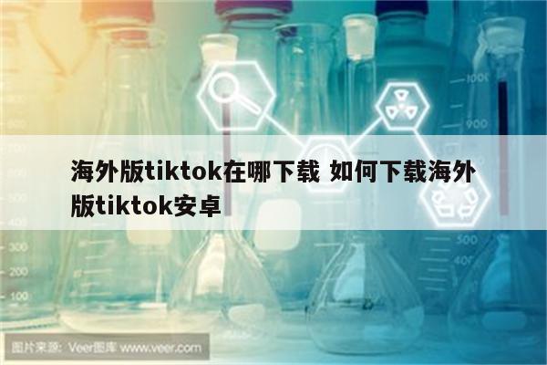 海外版tiktok在哪下载 如何下载海外版tiktok安卓