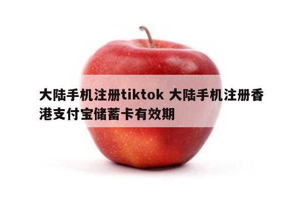 大陆手机注册tiktok 大陆手机注册香港支付宝储蓄卡有效期