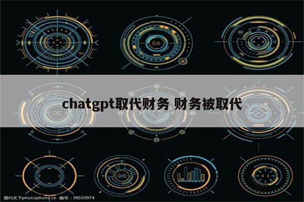 chatgpt取代财务 财务被取代