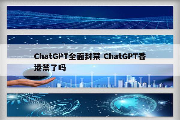 ChatGPT全面封禁 ChatGPT香港禁了吗