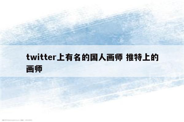 twitter上有名的国人画师 推特上的画师