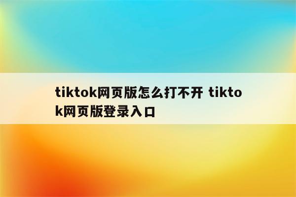 tiktok网页版怎么打不开 tiktok网页版登录入口