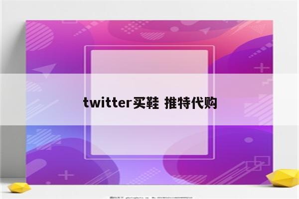 twitter买鞋 推特代购