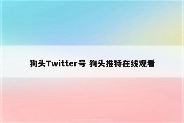 狗头Twitter号 狗头推特在线观看