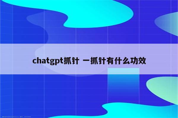 chatgpt抓针 一抓针有什么功效