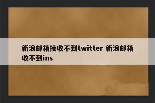 新浪邮箱接收不到twitter 新浪邮箱收不到ins