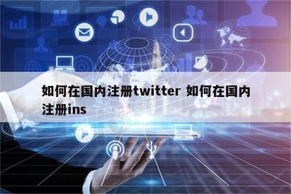 如何在国内注册twitter 如何在国内注册ins