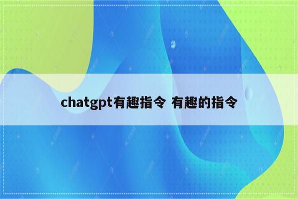 chatgpt有趣指令 有趣的指令