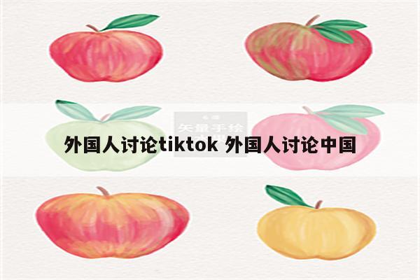 外国人讨论tiktok 外国人讨论中国