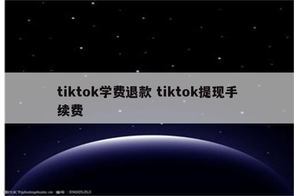 tiktok学费退款 tiktok提现手续费