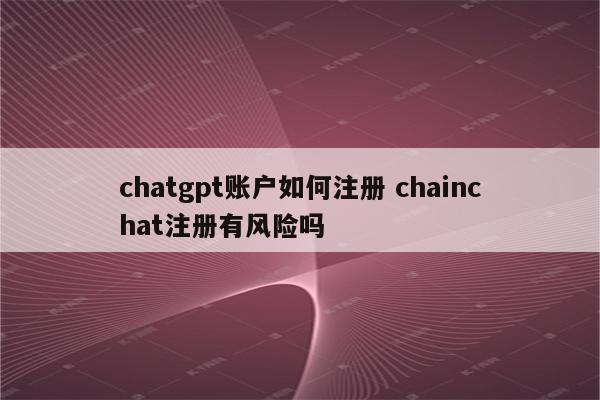 chatgpt账户如何注册 chainchat注册有风险吗