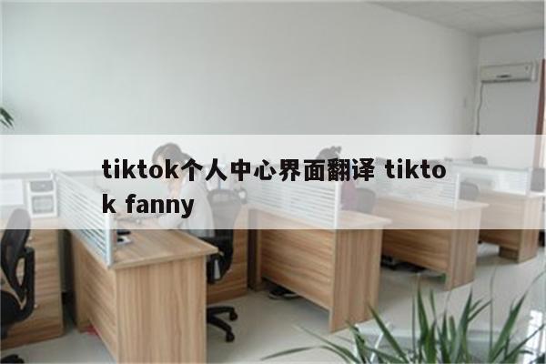 tiktok个人中心界面翻译 tiktok fanny