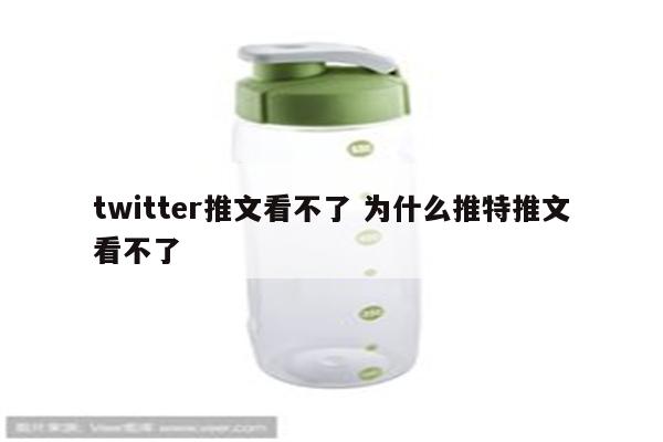 twitter推文看不了 为什么推特推文看不了
