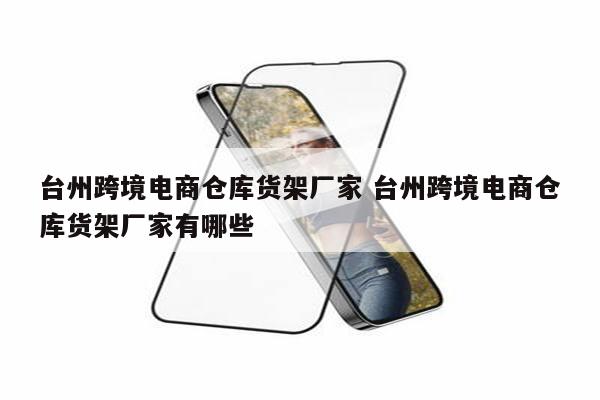 台州跨境电商仓库货架厂家 台州跨境电商仓库货架厂家有哪些