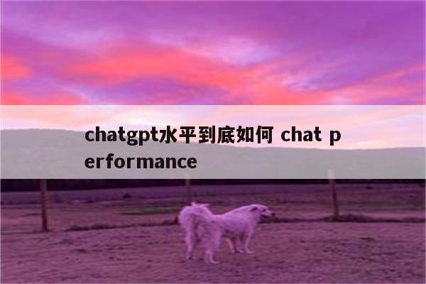 chatgpt水平到底如何 chat performance