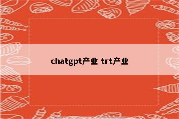 chatgpt产业 trt产业