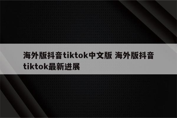 海外版抖音tiktok中文版 海外版抖音tiktok最新进展