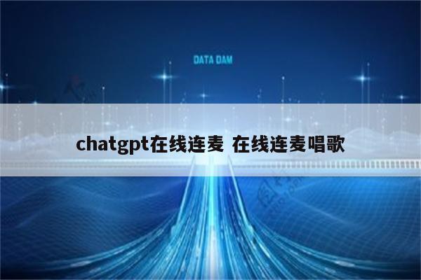chatgpt在线连麦 在线连麦唱歌