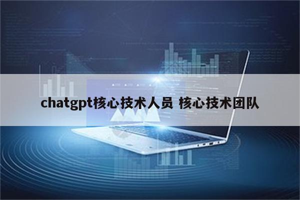 chatgpt核心技术人员 核心技术团队